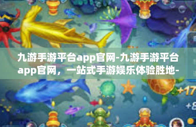 九游手游平台app官网-九游手游平台app官网，一站式手游娱乐体验胜地-九游手游平台app官网