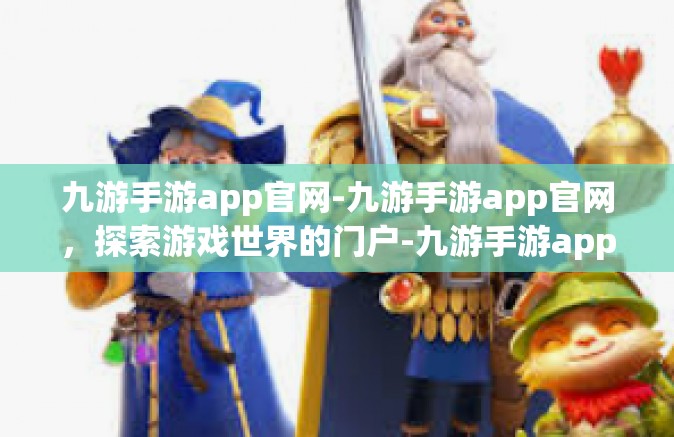 九游手游app官网-九游手游app官网，探索游戏世界的门户-九游手游app官网