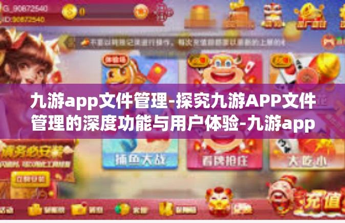 九游app文件管理-探究九游APP文件管理的深度功能与用户体验-九游app文件管理