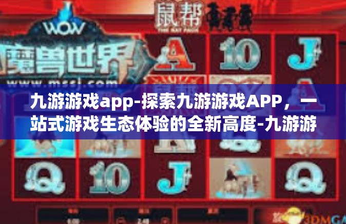 九游游戏app-探索九游游戏APP，一站式游戏生态体验的全新高度-九游游戏app