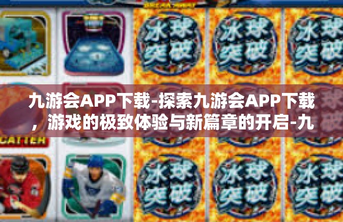 九游会APP下载-探索九游会APP下载，游戏的极致体验与新篇章的开启-九游会APP下载