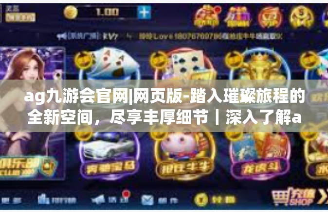 ag九游会官网|网页版-踏入璀璨旅程的全新空间，尽享丰厚细节｜深入了解ag九游会的数字繁荣大会和服务报告-ag九游会官网|网页版