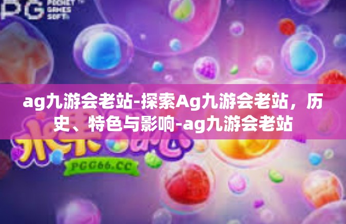 ag九游会老站-探索Ag九游会老站，历史、特色与影响-ag九游会老站