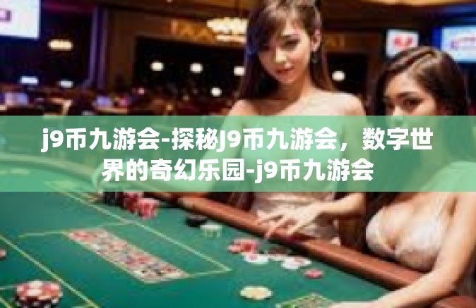 j9币九游会-探秘J9币九游会，数字世界的奇幻乐园-j9币九游会