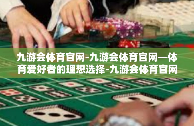 九游会体育官网-九游会体育官网—体育爱好者的理想选择-九游会体育官网