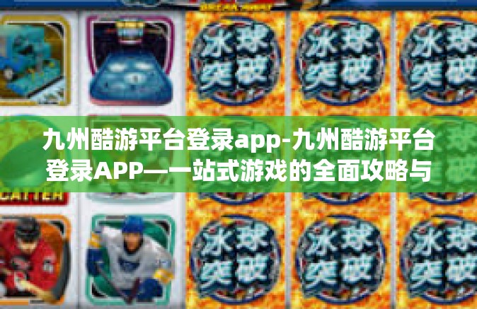 九州酷游平台登录app-九州酷游平台登录APP—一站式游戏的全面攻略与体验分享-九州酷游平台登录app