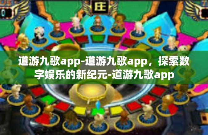 道游九歌app-道游九歌app，探索数字娱乐的新纪元-道游九歌app