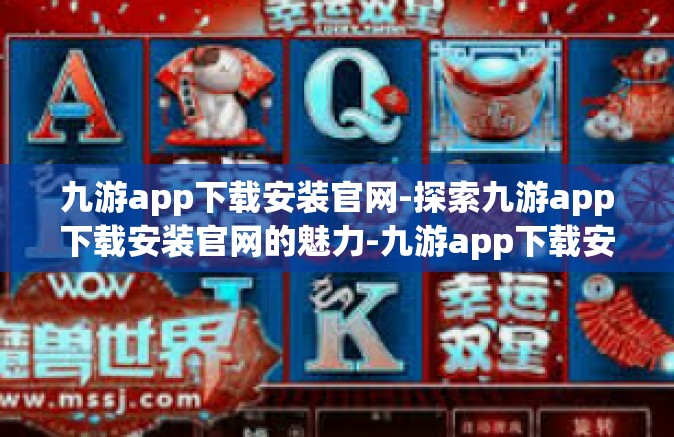 九游app下载安装官网-探索九游app下载安装官网的魅力-九游app下载安装官网