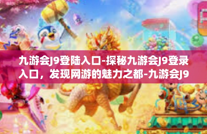 九游会J9登陆入口-探秘九游会J9登录入口，发现网游的魅力之都-九游会J9登陆入口