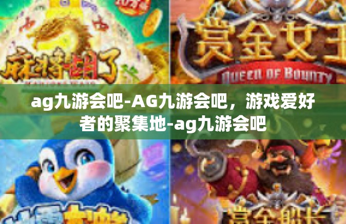 ag九游会吧-AG九游会吧，游戏爱好者的聚集地-ag九游会吧