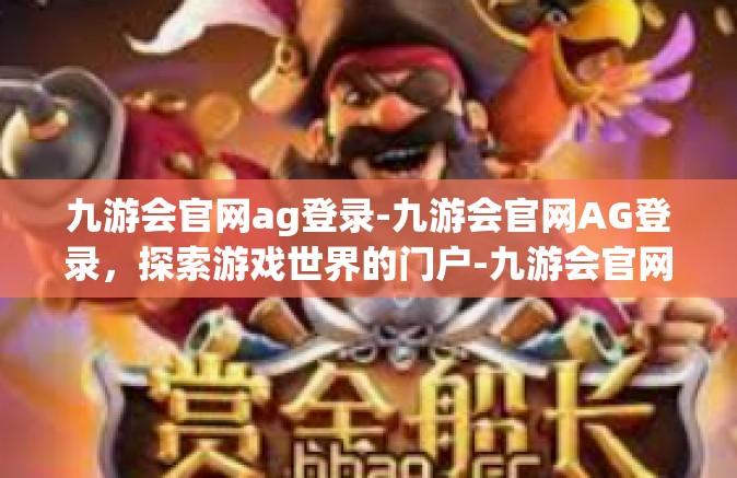 九游会官网ag登录-九游会官网AG登录，探索游戏世界的门户-九游会官网ag登录