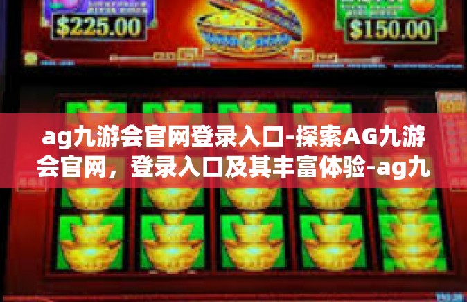 ag九游会官网登录入口-探索AG九游会官网，登录入口及其丰富体验-ag九游会官网登录入口
