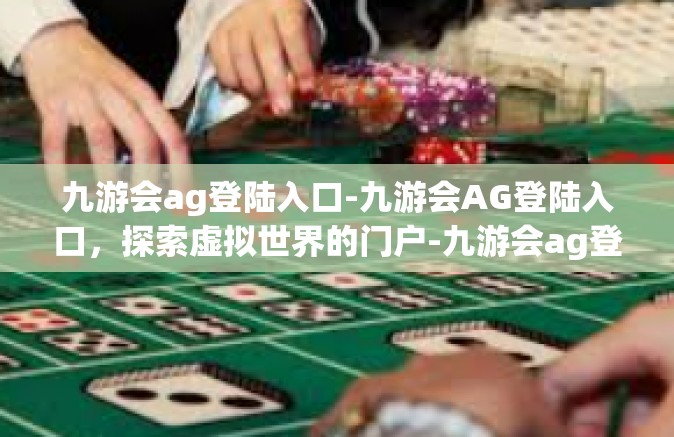 九游会ag登陆入口-九游会AG登陆入口，探索虚拟世界的门户-九游会ag登陆入口