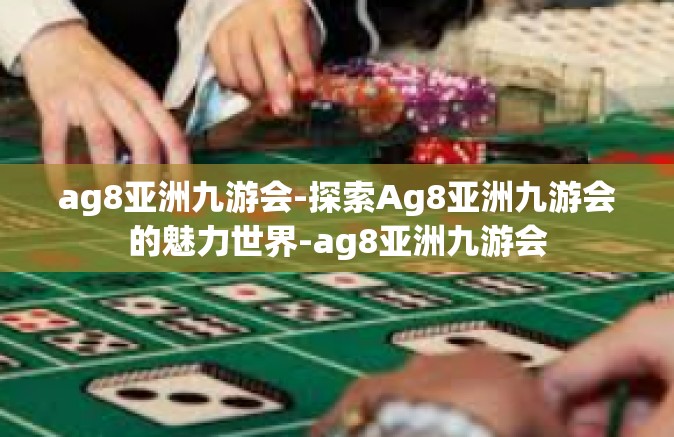 ag8亚洲九游会-探索Ag8亚洲九游会的魅力世界-ag8亚洲九游会