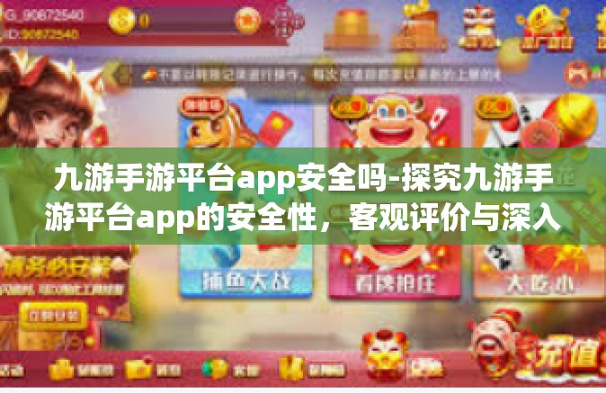 九游手游平台app安全吗-探究九游手游平台app的安全性，客观评价与深入探讨-九游手游平台app安全吗