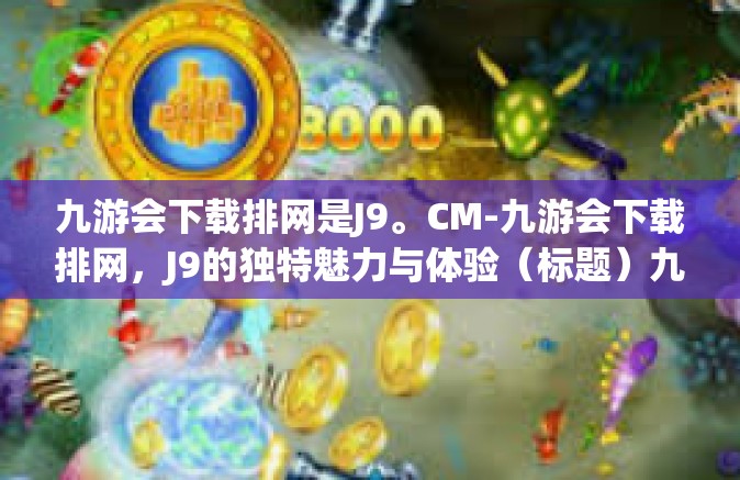 九游会下载排网是J9。CM-九游会下载排网，J9的独特魅力与体验（标题）九游会下载排网是J9。CM