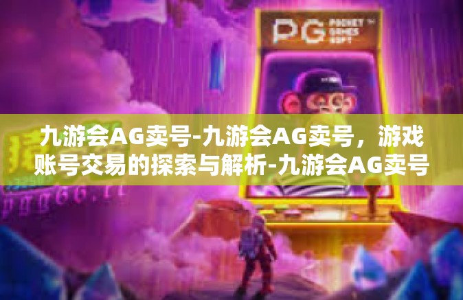 九游会AG卖号-九游会AG卖号，游戏账号交易的探索与解析-九游会AG卖号