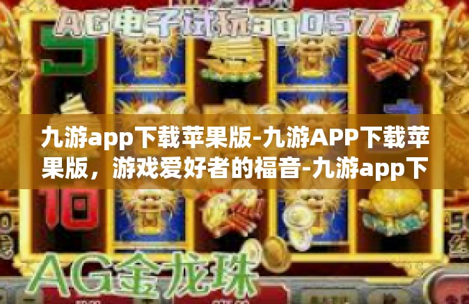 九游app下载苹果版-九游APP下载苹果版，游戏爱好者的福音-九游app下载苹果版