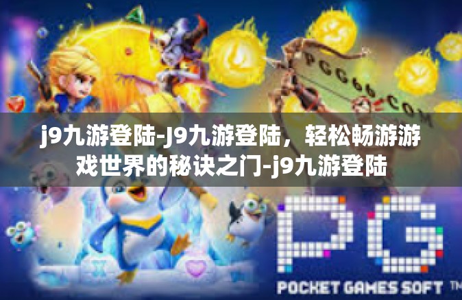 j9九游登陆-J9九游登陆，轻松畅游游戏世界的秘诀之门-j9九游登陆