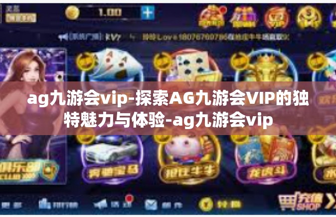 ag九游会vip-探索AG九游会VIP的独特魅力与体验-ag九游会vip