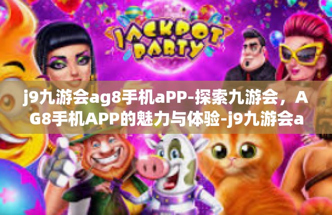 j9九游会ag8手机aPP-探索九游会，AG8手机APP的魅力与体验-j9九游会ag8手机aPP
