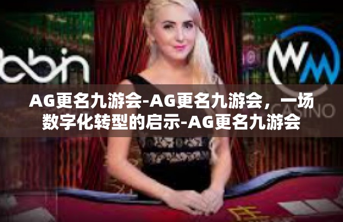 AG更名九游会-AG更名九游会，一场数字化转型的启示-AG更名九游会
