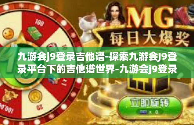 九游会j9登录吉他谱-探索九游会J9登录平台下的吉他谱世界-九游会j9登录吉他谱