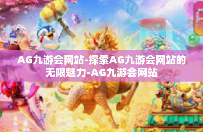 AG九游会网站-探索AG九游会网站的无限魅力-AG九游会网站