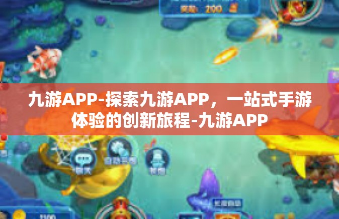 九游APP-探索九游APP，一站式手游体验的创新旅程-九游APP