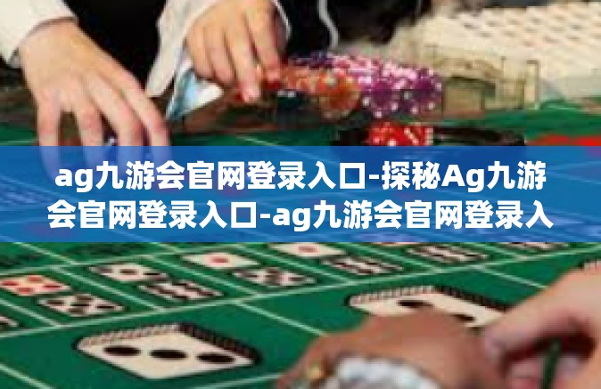 ag九游会官网登录入口-探秘Ag九游会官网登录入口-ag九游会官网登录入口