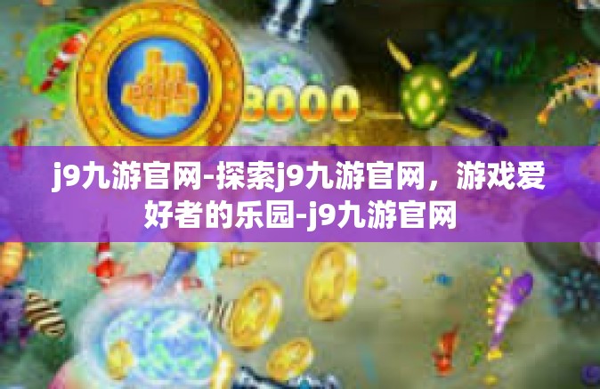j9九游官网-探索j9九游官网，游戏爱好者的乐园-j9九游官网