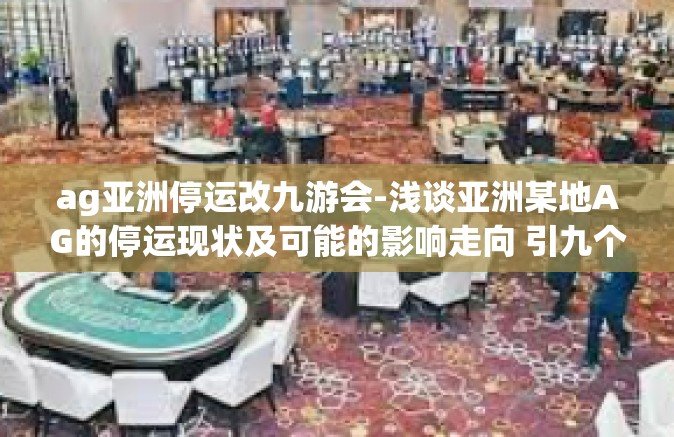 ag亚洲停运改九游会-浅谈亚洲某地AG的停运现状及可能的影响走向 引九个陈述破局探索转型九游会路径-ag亚洲停运改九游会