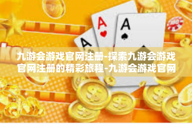 九游会游戏官网注册-探索九游会游戏官网注册的精彩旅程-九游会游戏官网注册