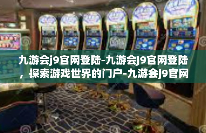 九游会j9官网登陆-九游会J9官网登陆，探索游戏世界的门户-九游会j9官网登陆