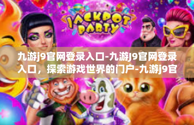 九游j9官网登录入口-九游J9官网登录入口，探索游戏世界的门户-九游j9官网登录入口