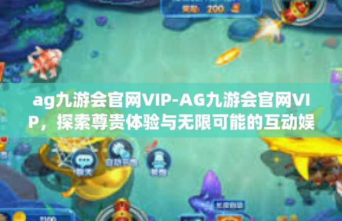 ag九游会官网VIP-AG九游会官网VIP，探索尊贵体验与无限可能的互动娱乐新世界-ag九游会官网VIP