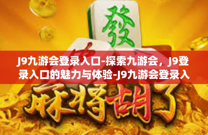J9九游会登录入口-探索九游会，J9登录入口的魅力与体验-J9九游会登录入口