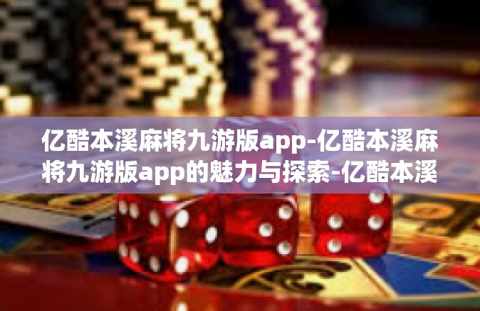 亿酷本溪麻将九游版app-亿酷本溪麻将九游版app的魅力与探索-亿酷本溪麻将九游版app