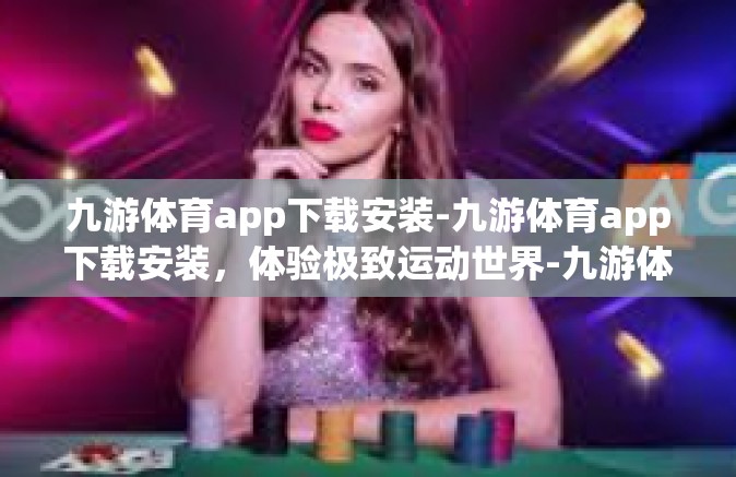 九游体育app下载安装-九游体育app下载安装，体验极致运动世界-九游体育app下载安装