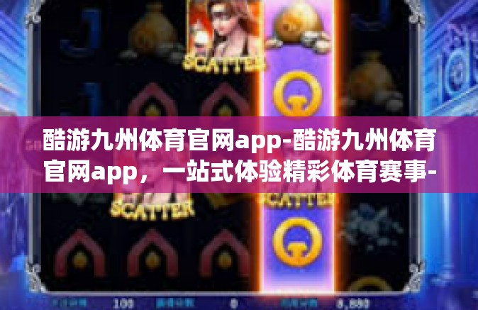 酷游九州体育官网app-酷游九州体育官网app，一站式体验精彩体育赛事-酷游九州体育官网app