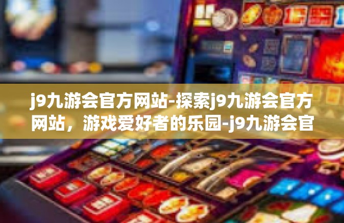j9九游会官方网站-探索j9九游会官方网站，游戏爱好者的乐园-j9九游会官方网站