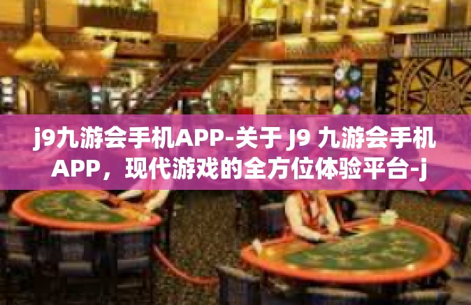 j9九游会手机APP-关于 J9 九游会手机 APP，现代游戏的全方位体验平台-j9九游会手机APP