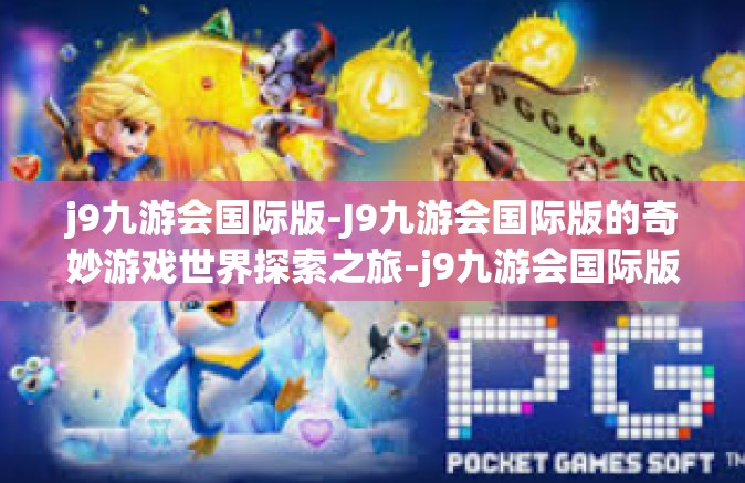 j9九游会国际版-J9九游会国际版的奇妙游戏世界探索之旅-j9九游会国际版