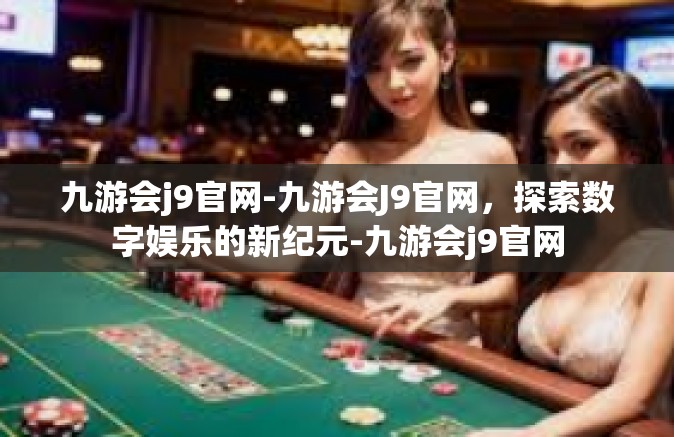 九游会j9官网-九游会J9官网，探索数字娱乐的新纪元-九游会j9官网