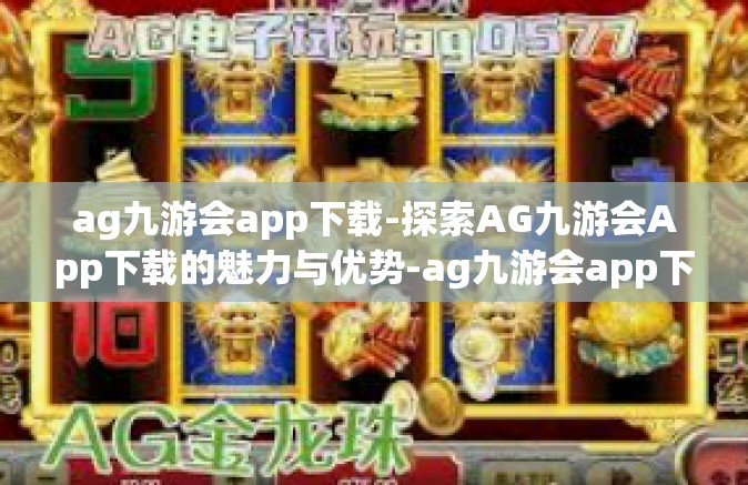 ag九游会app下载-探索AG九游会App下载的魅力与优势-ag九游会app下载