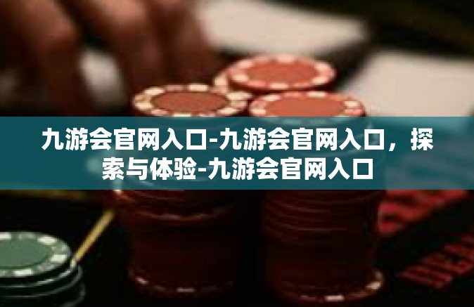 九游会官网入口-九游会官网入口，探索与体验-九游会官网入口