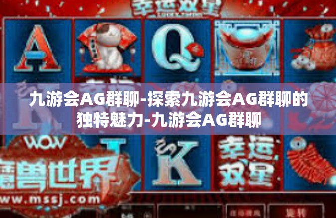 九游会AG群聊-探索九游会AG群聊的独特魅力-九游会AG群聊