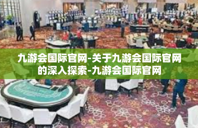 九游会国际官网-关于九游会国际官网的深入探索-九游会国际官网