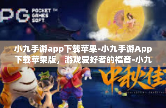 小九手游app下载苹果-小九手游App下载苹果版，游戏爱好者的福音-小九手游app下载苹果
