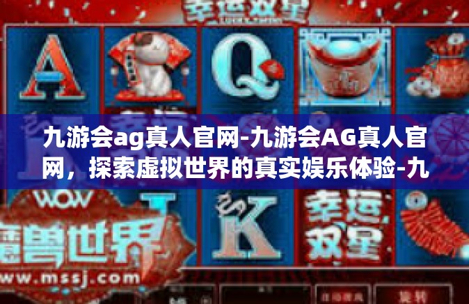 九游会ag真人官网-九游会AG真人官网，探索虚拟世界的真实娱乐体验-九游会ag真人官网